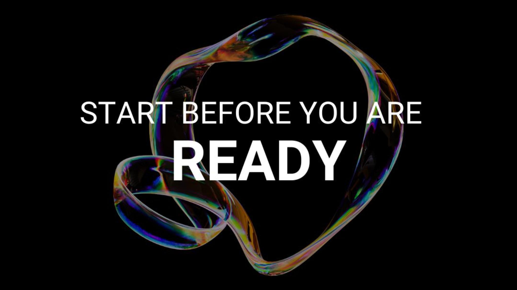 Start before you are Ready