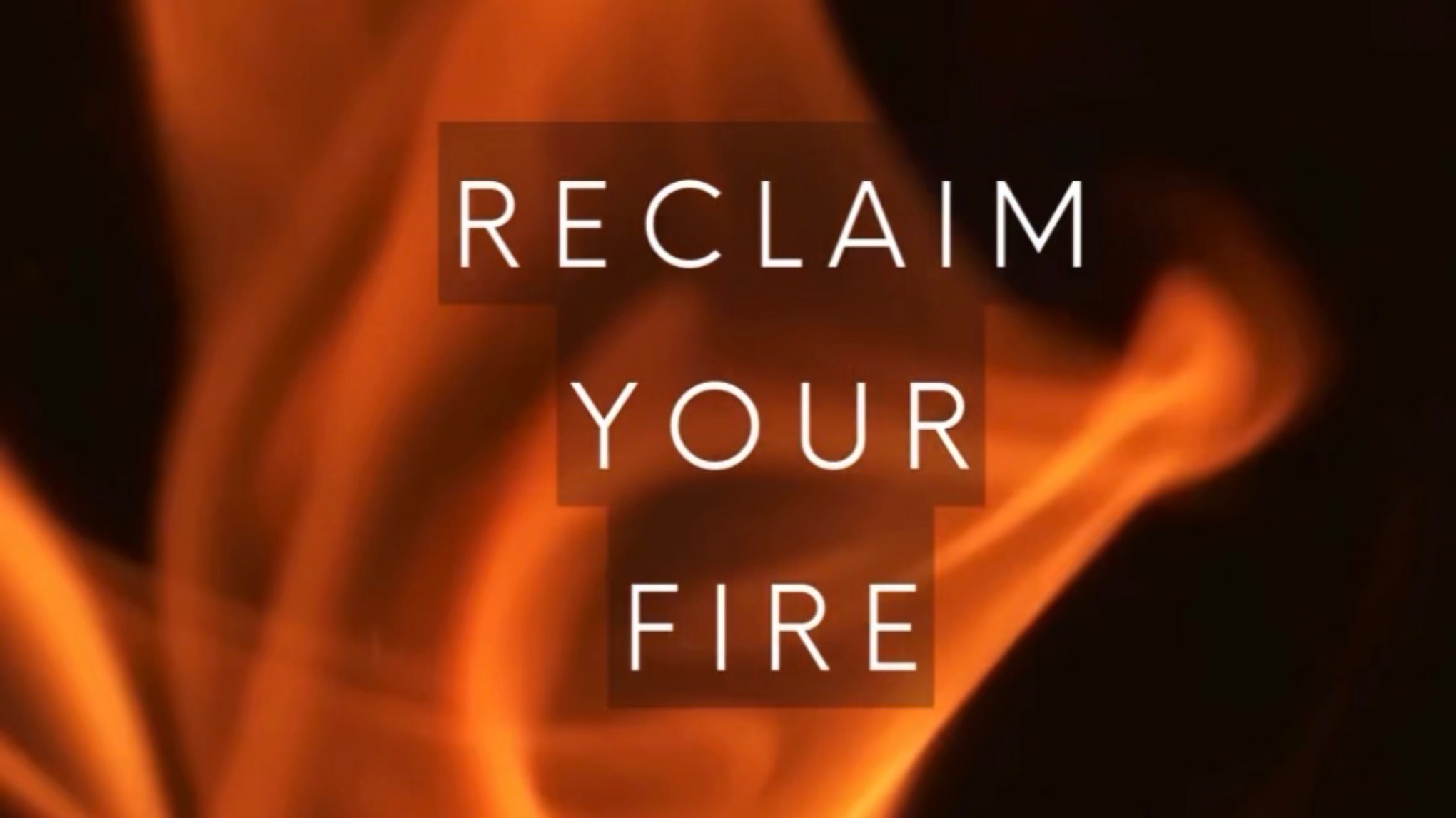Reclaim your fire