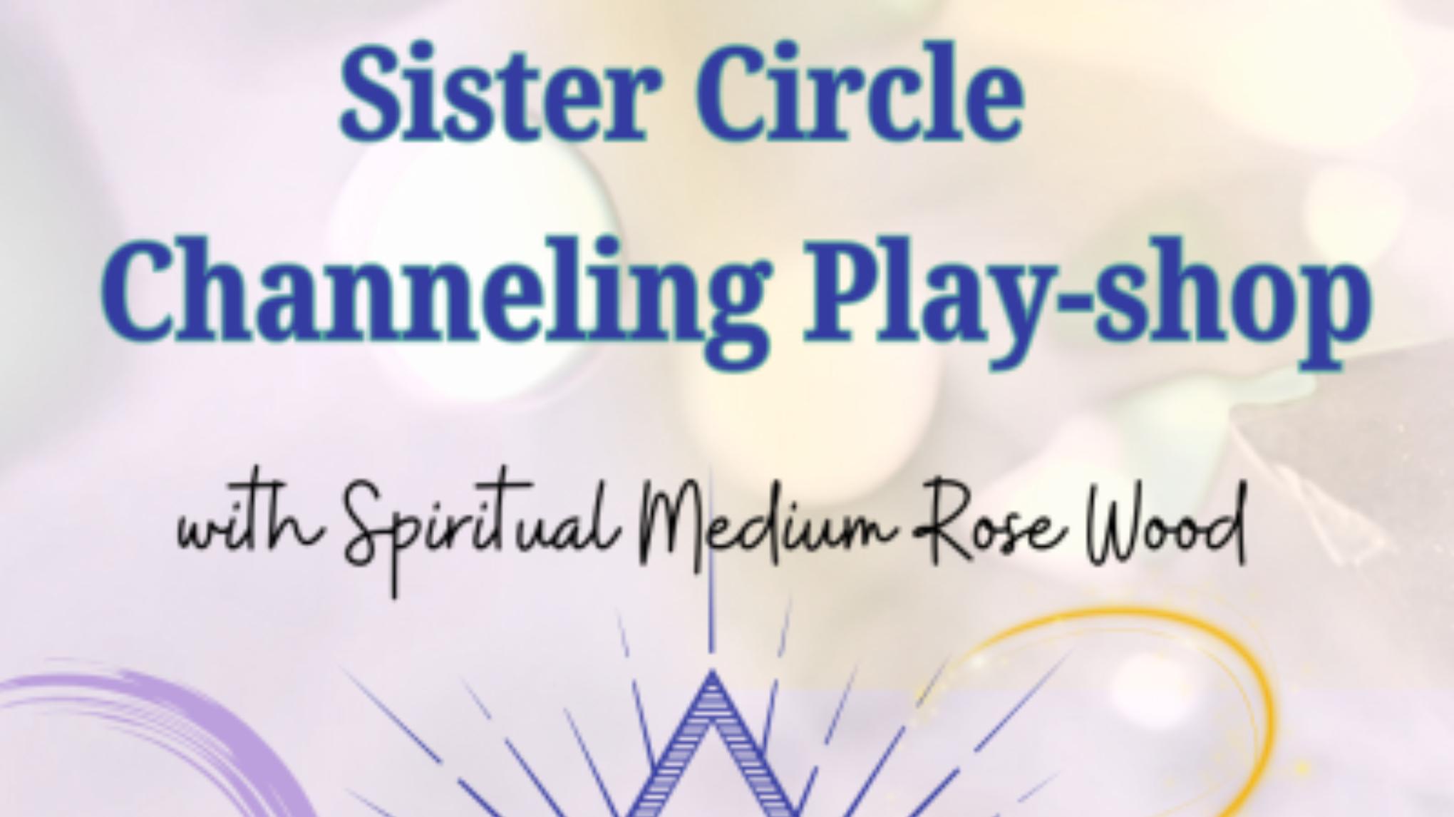Sister Circle Channeling Play-Shop with Spiritual Medium Rose Wood