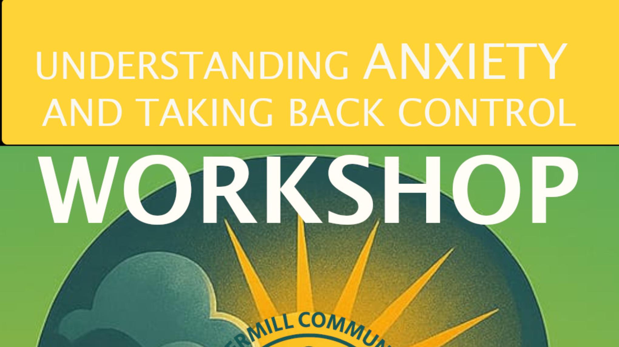 UNDERSTANDING ANXIETY AND TAKING BACK CONTROL WORKSHOP